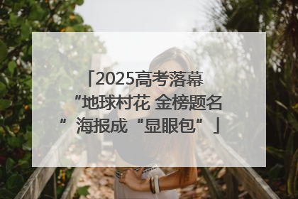 2025高考落幕 “地球村花 金榜题名”海报成“显眼包”